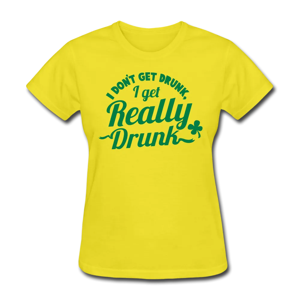 I Don't Get Drunk I Get Really Drunk Women's T-Shirt