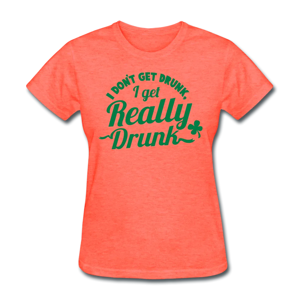 I Don't Get Drunk I Get Really Drunk Women's T-Shirt