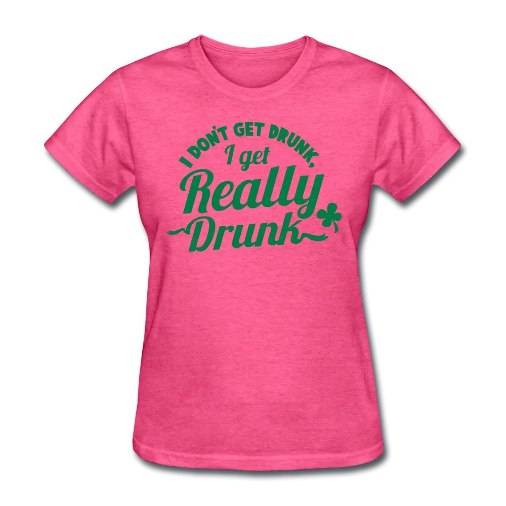 I Don't Get Drunk I Get Really Drunk Women's T-Shirt