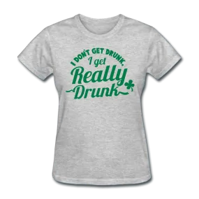 I Don't Get Drunk I Get Really Drunk Women's T-Shirt