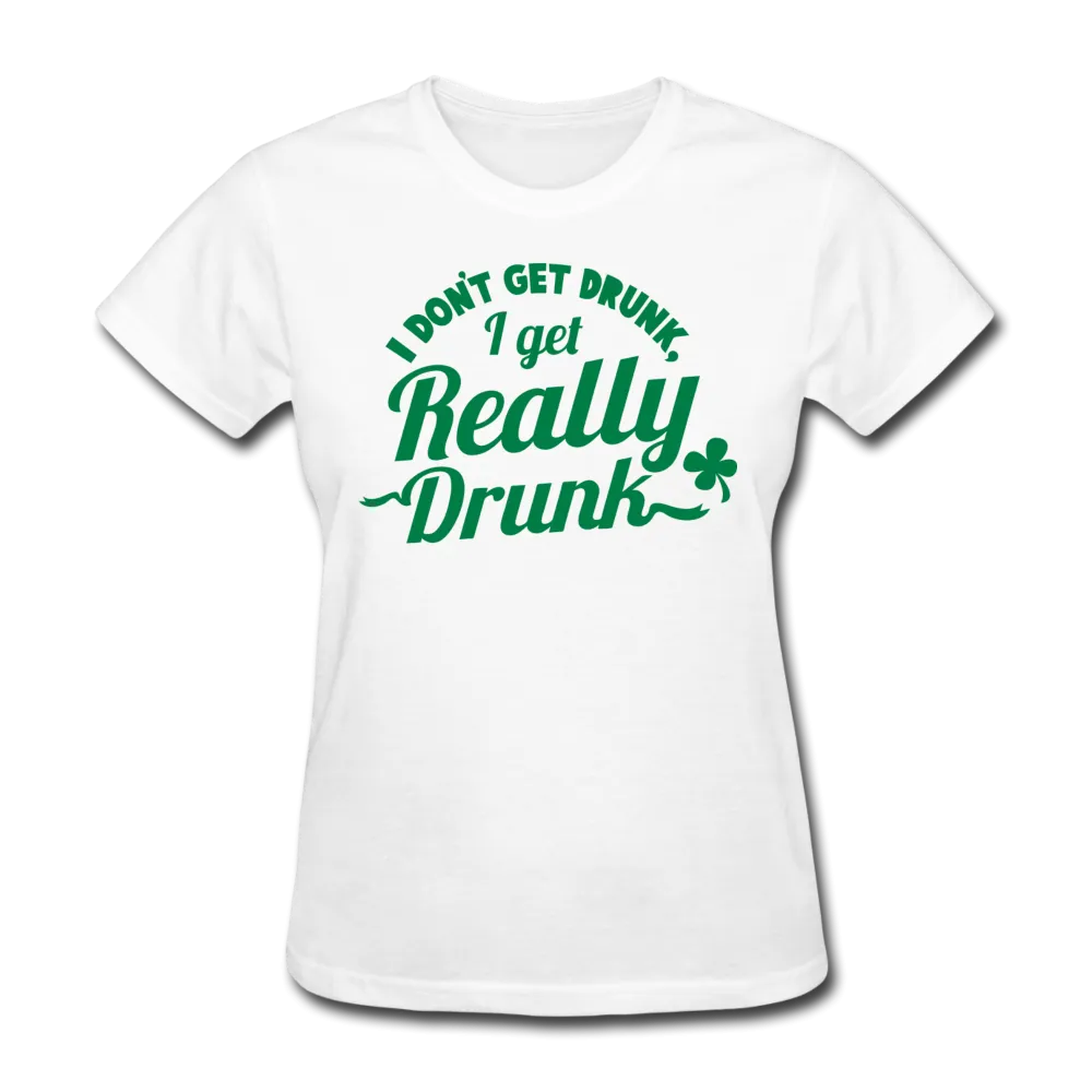 I Don't Get Drunk I Get Really Drunk Women's T-Shirt