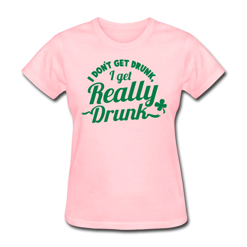 I Don't Get Drunk I Get Really Drunk Women's T-Shirt